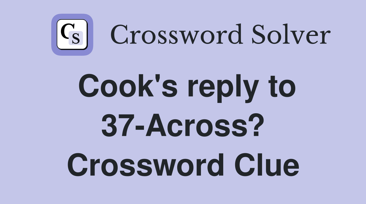 Cook's reply to 37-Across? Crossword Clue