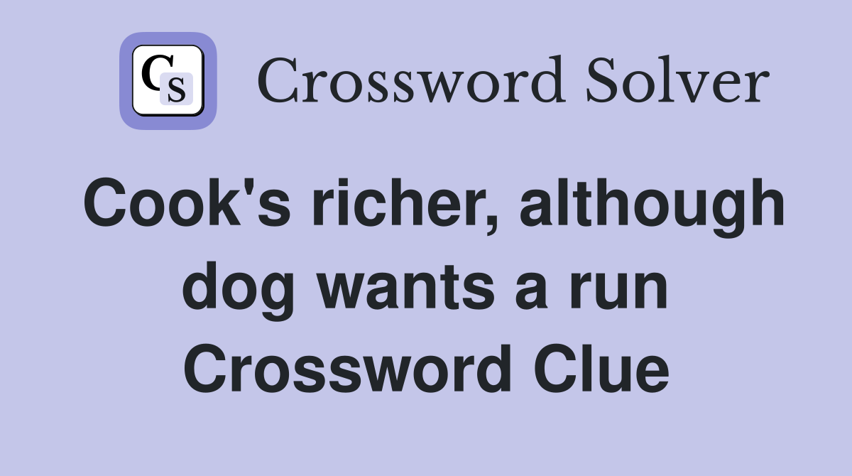 Cook's richer, although dog wants a run Crossword Clue