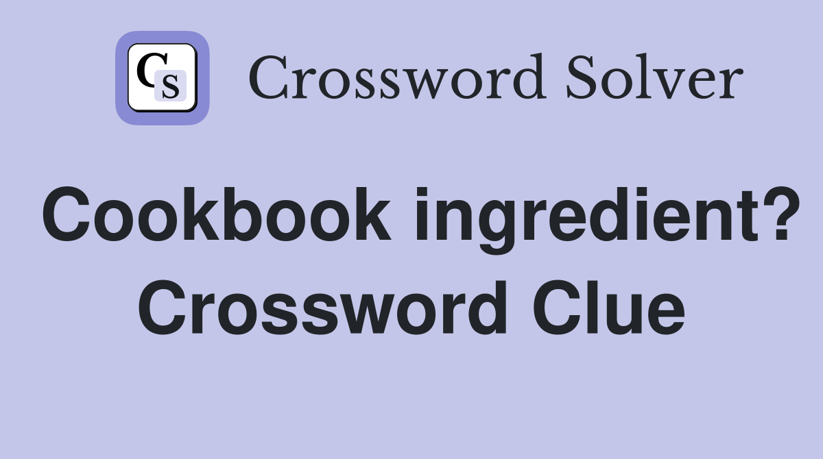 Cookbook ingredient? Crossword Clue