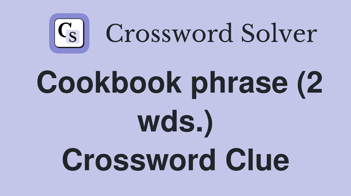 Cookbook phrase (2 wds.) Crossword Clue