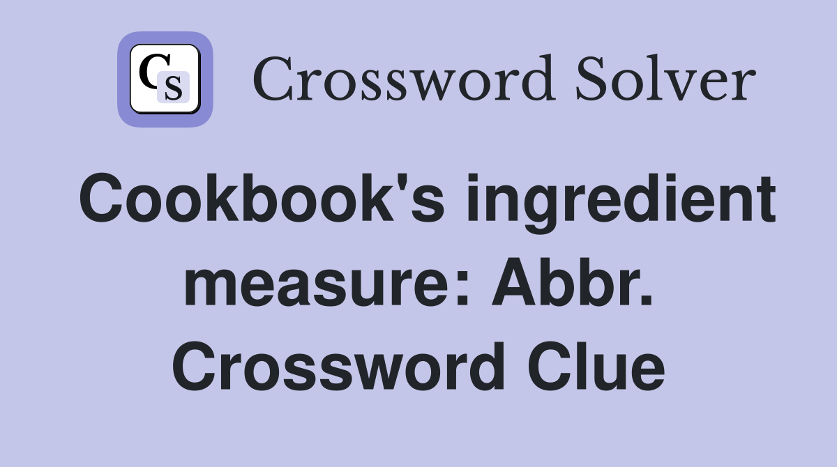 Cookbook's ingredient measure: Abbr. Crossword Clue