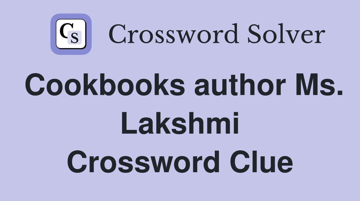 Cookbooks author Ms. Lakshmi Crossword Clue