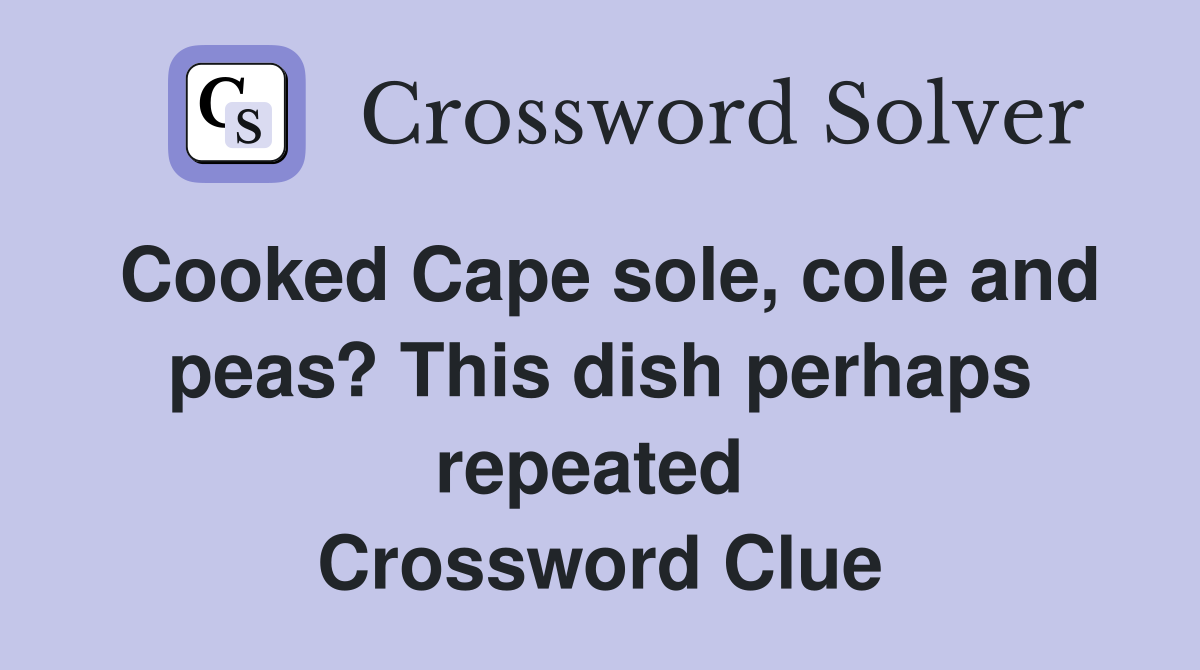 Cooked Cape sole, cole and peas? This dish perhaps repeated  Crossword Clue