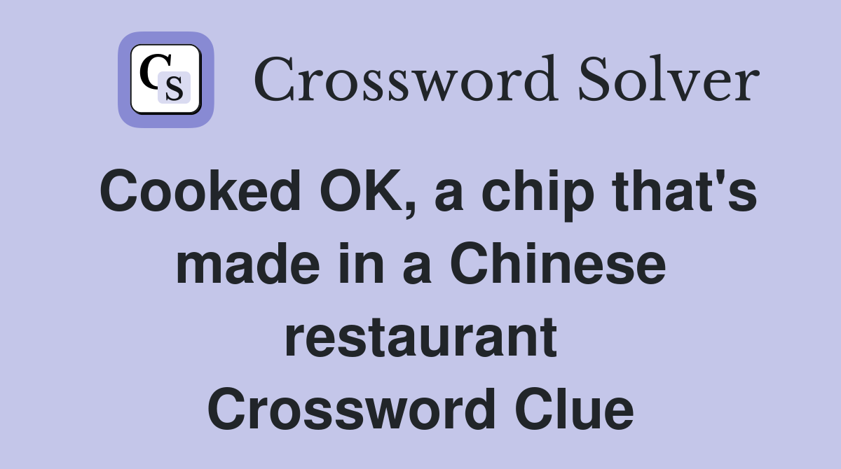 Cooked OK, a chip that's made in a Chinese restaurant Crossword Clue