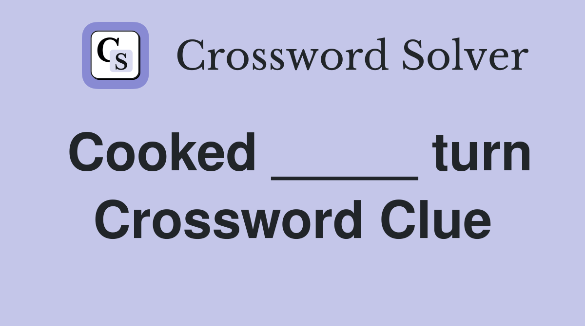 Cooked _____ turn Crossword Clue