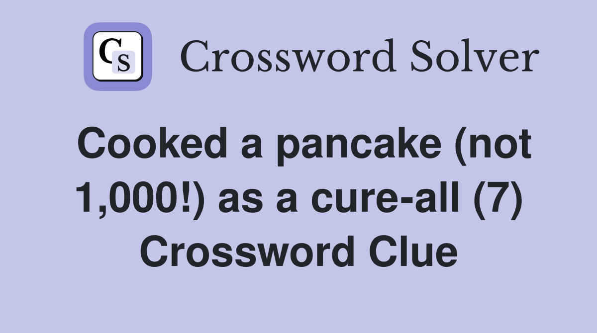 Cooked a pancake (not 1,000!) as a cure-all (7) Crossword Clue