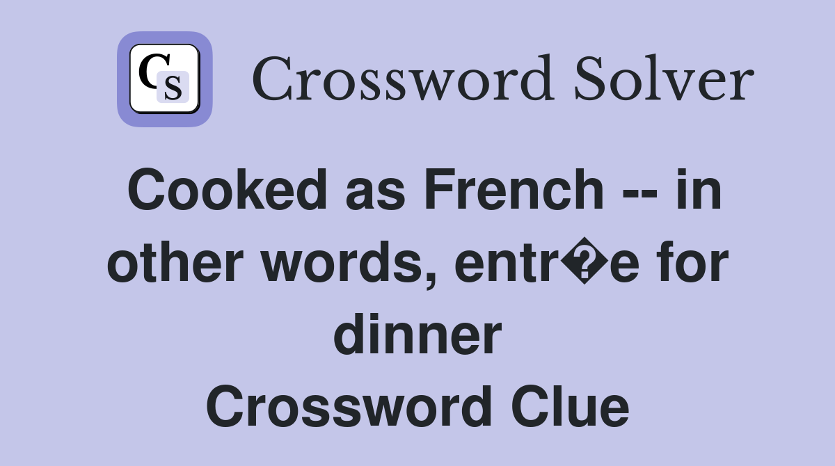 Cooked as French -- in other words, entr�e for dinner Crossword Clue