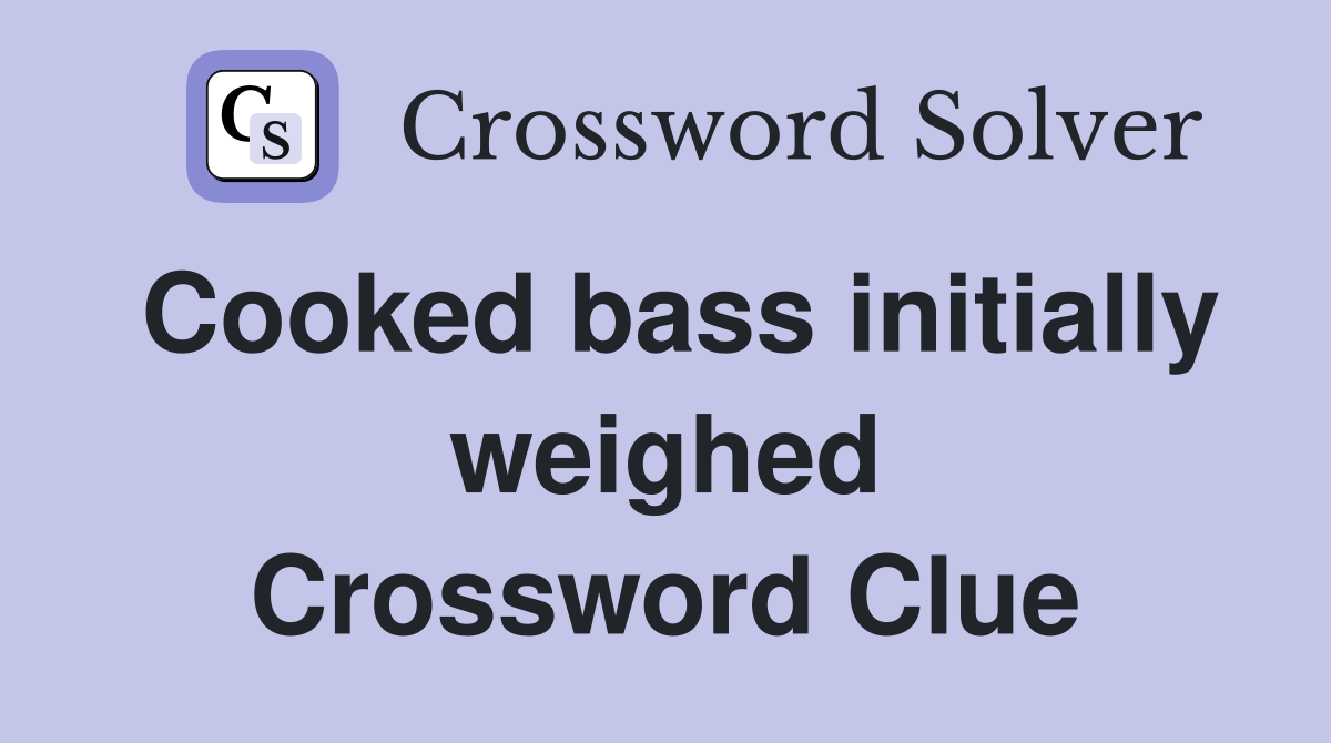 Cooked bass initially weighed Crossword Clue