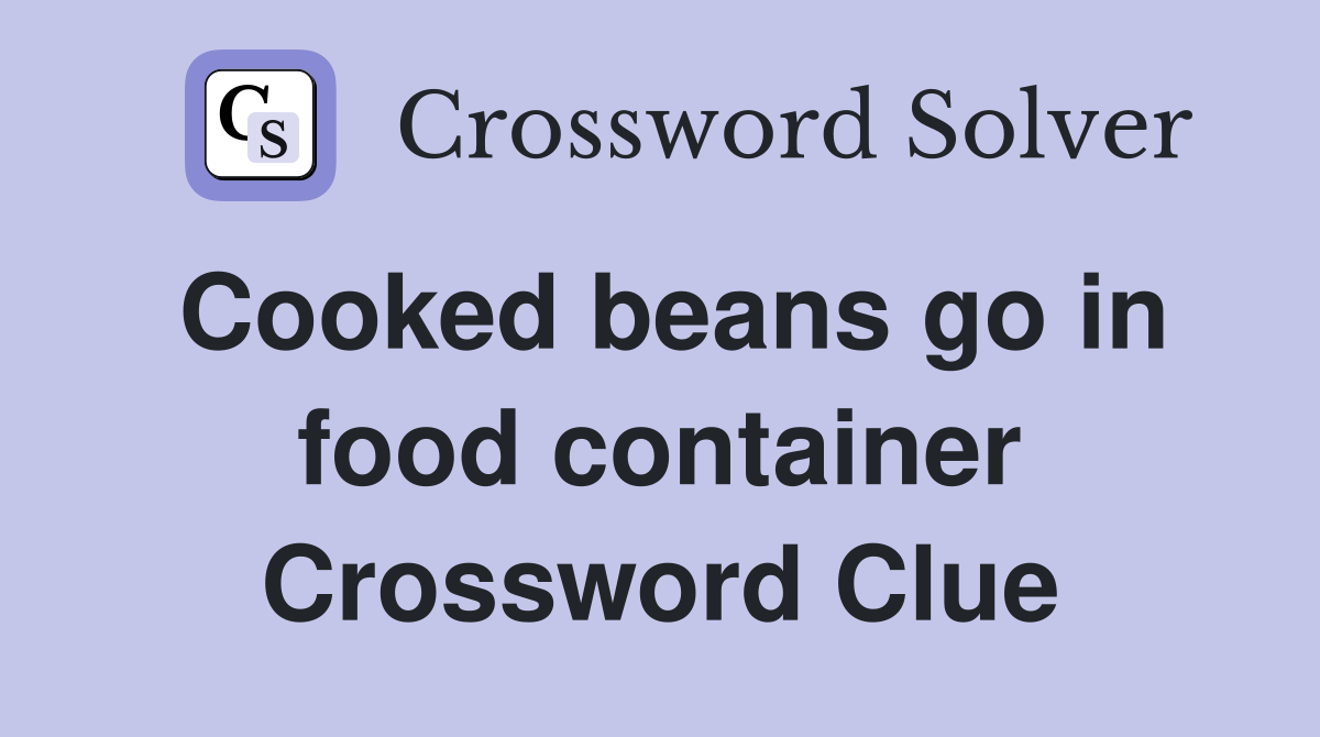 Cooked beans go in food container Crossword Clue
