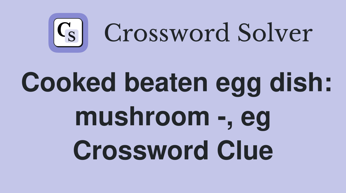 Cooked beaten egg dish: mushroom -, eg Crossword Clue