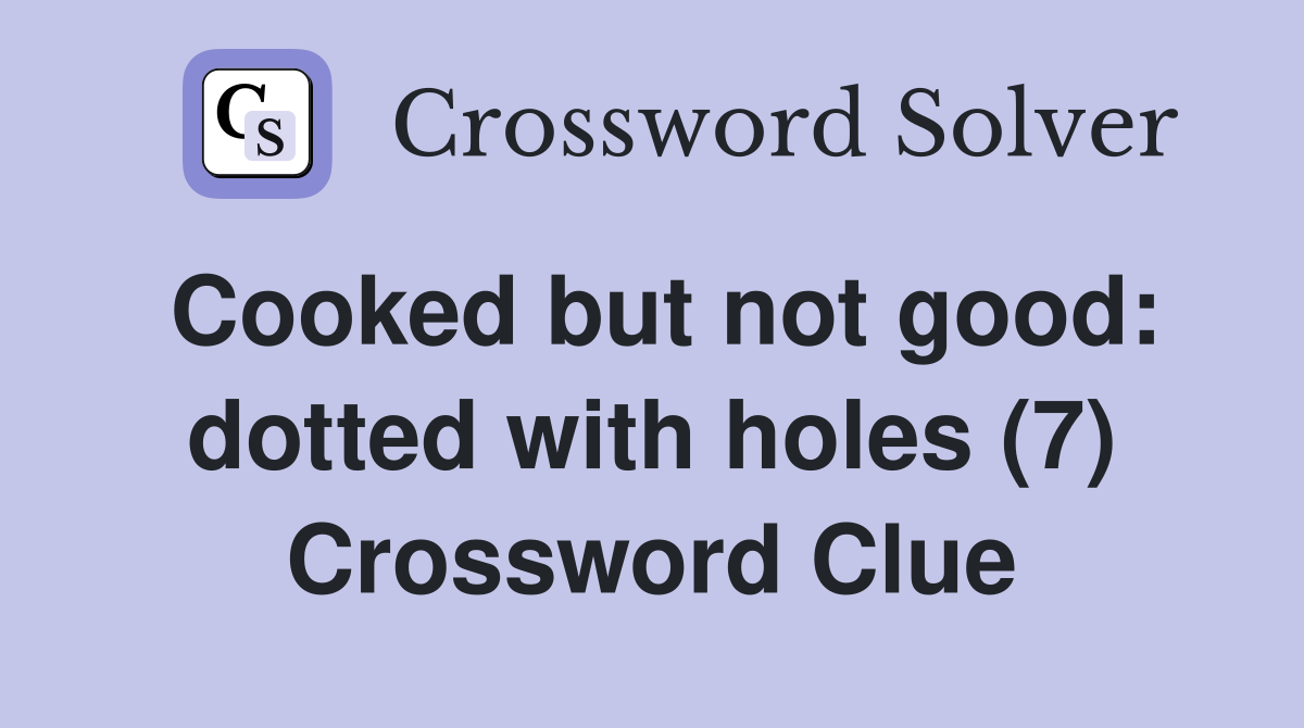 Cooked but not good: dotted with holes (7) Crossword Clue