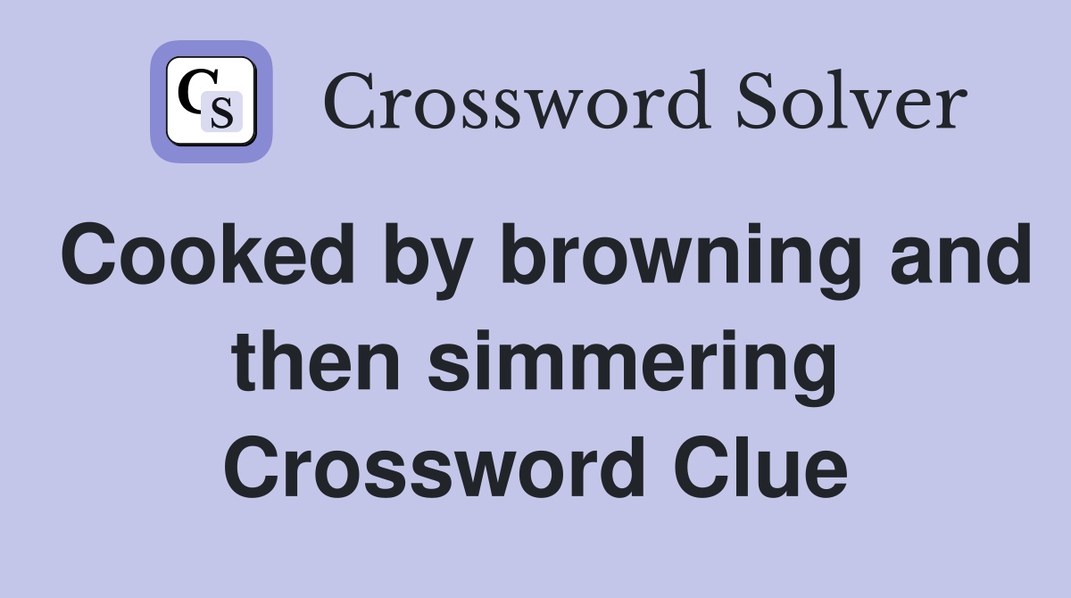Cooked by browning and then simmering Crossword Clue