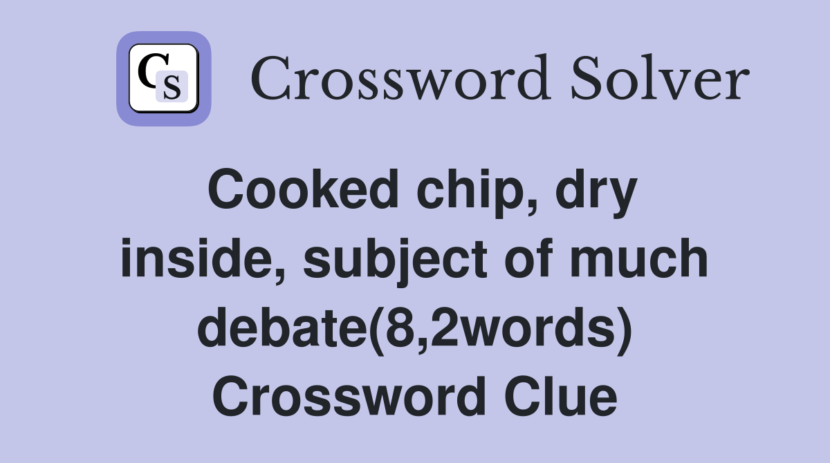 Cooked chip, dry inside, subject of much debate(8,2words) Crossword Clue