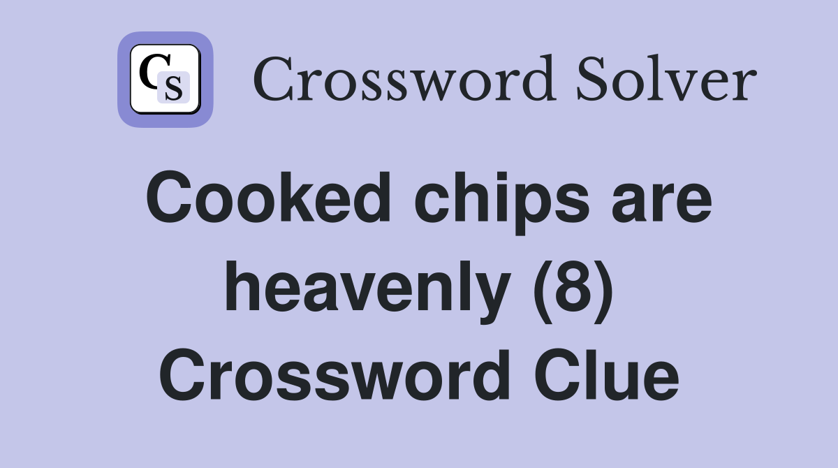 Cooked chips are heavenly (8) Crossword Clue