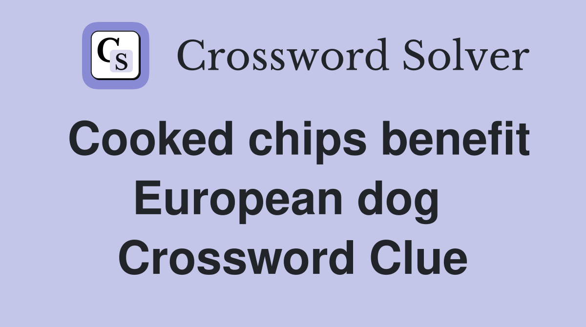 Cooked chips benefit European dog  Crossword Clue