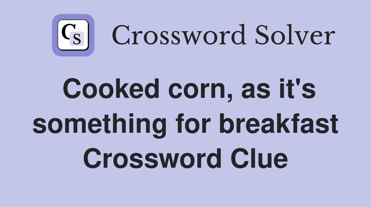 Cooked corn, as it's something for breakfast Crossword Clue