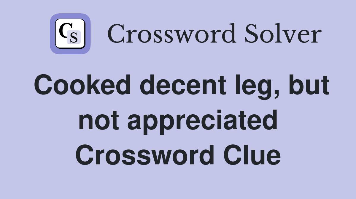 Cooked decent leg, but not appreciated Crossword Clue