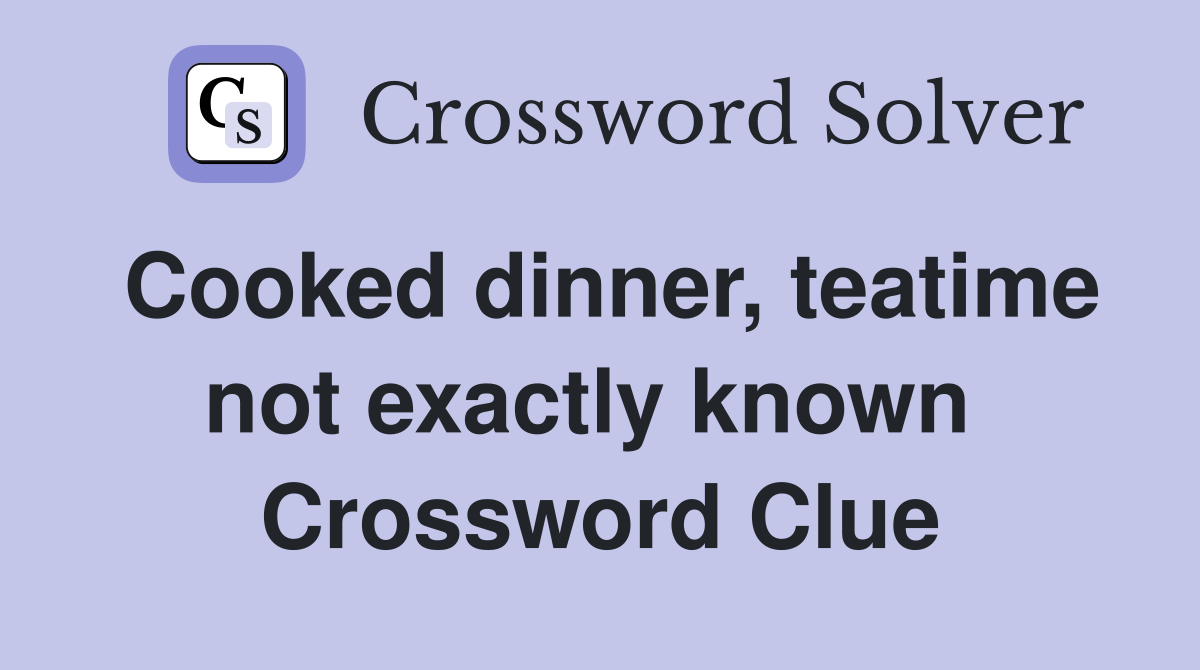 Cooked dinner, teatime not exactly known  Crossword Clue