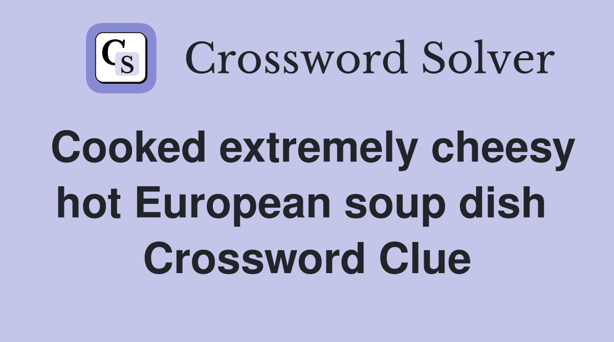Cooked extremely cheesy hot European soup dish  Crossword Clue
