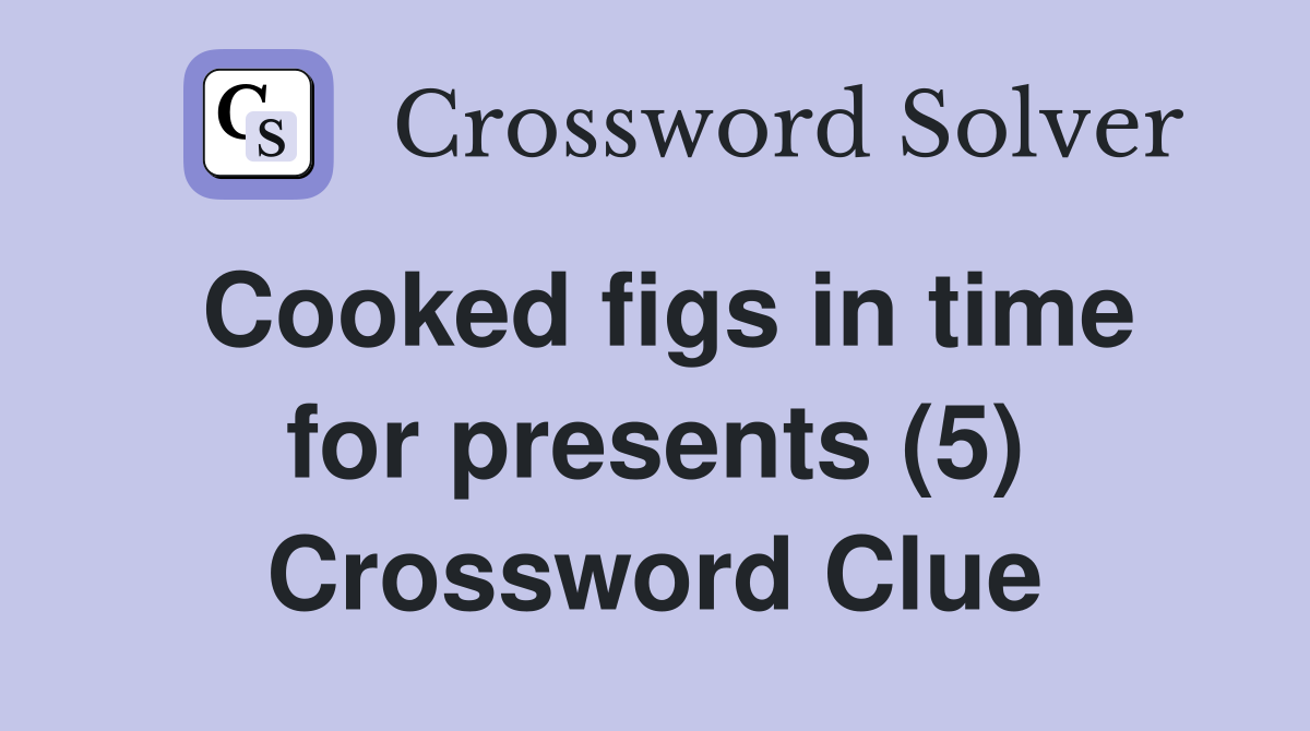Cooked figs in time for presents (5) Crossword Clue
