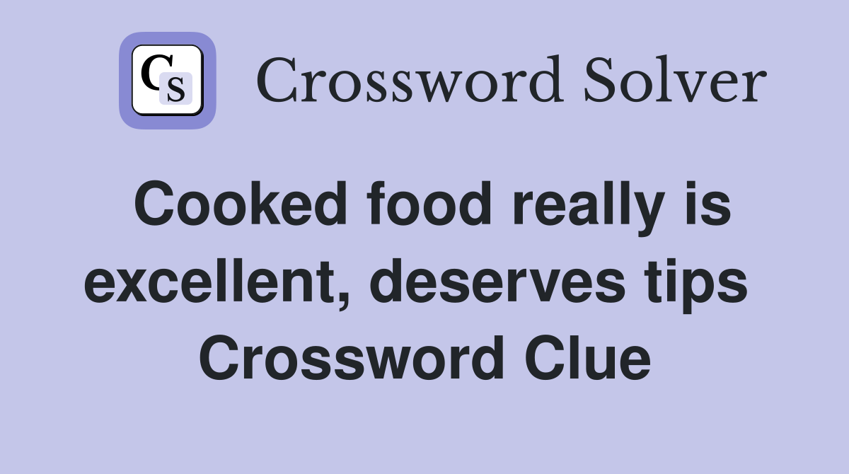 Cooked food really is excellent, deserves tips  Crossword Clue