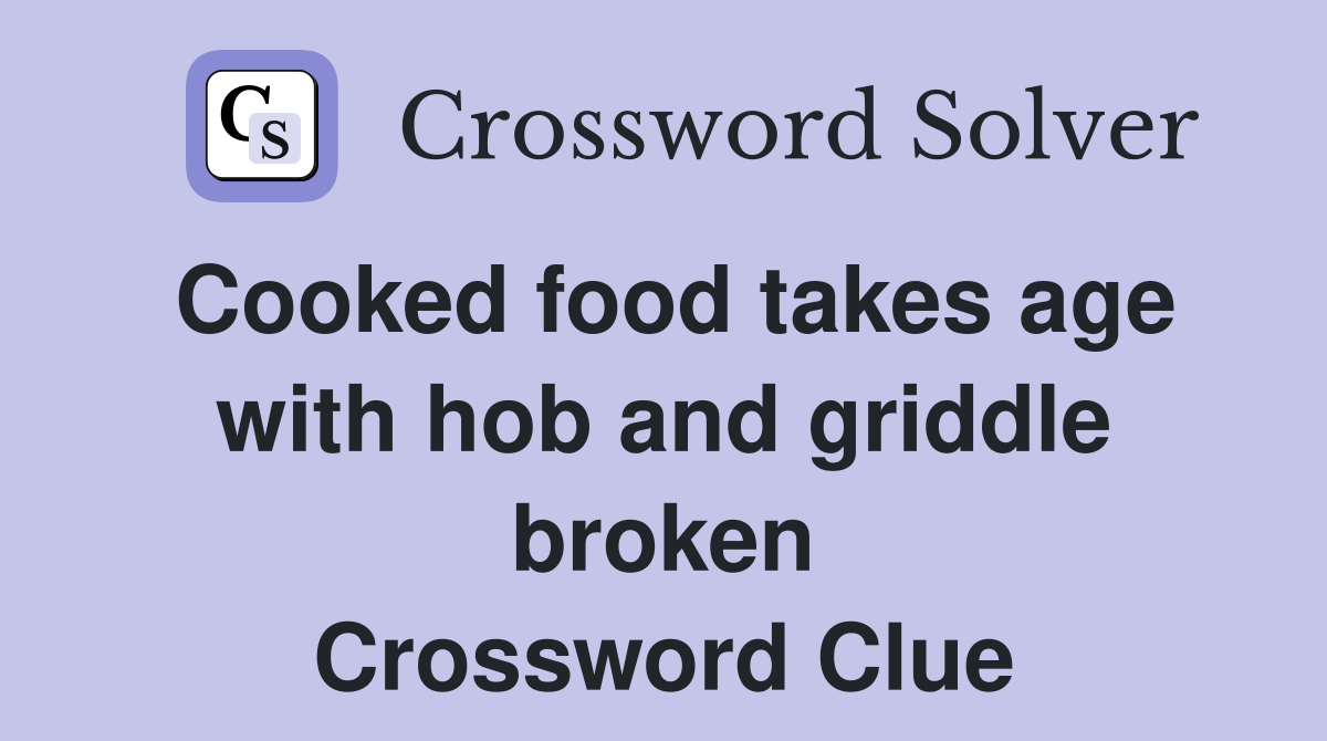 Cooked food takes age with hob and griddle broken Crossword Clue