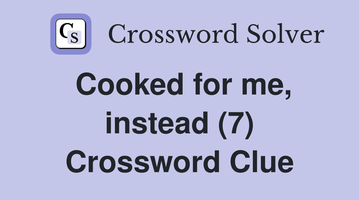 Cooked for me, instead (7) Crossword Clue