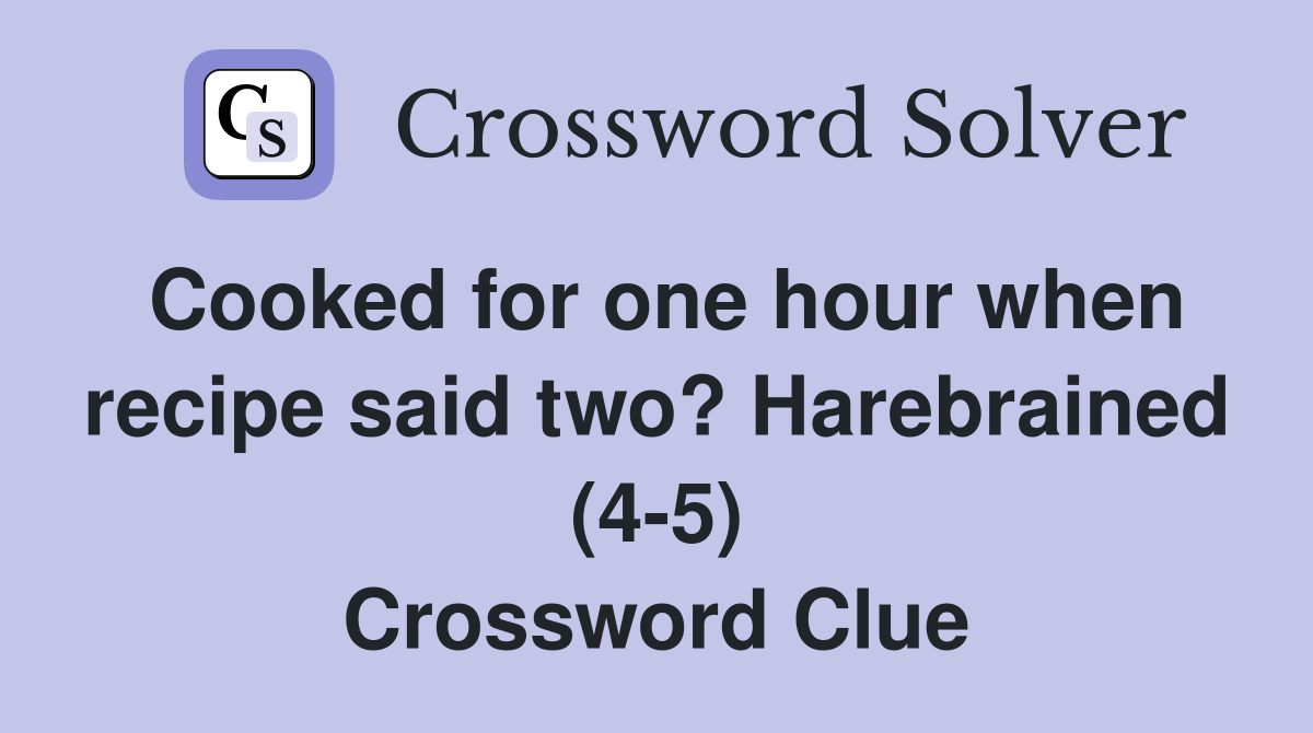Cooked for one hour when recipe said two? Harebrained (4-5) Crossword Clue