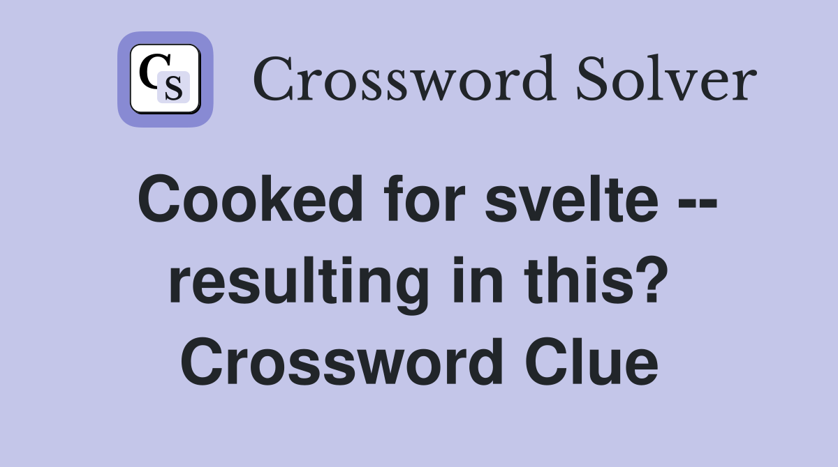 Cooked for svelte -- resulting in this? Crossword Clue