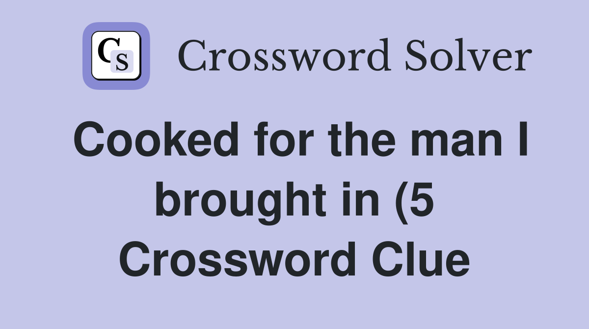 Cooked for the man I brought in (5) Crossword Clue Answers Cooked for the man I brought in (5) Crossword Clue Answers