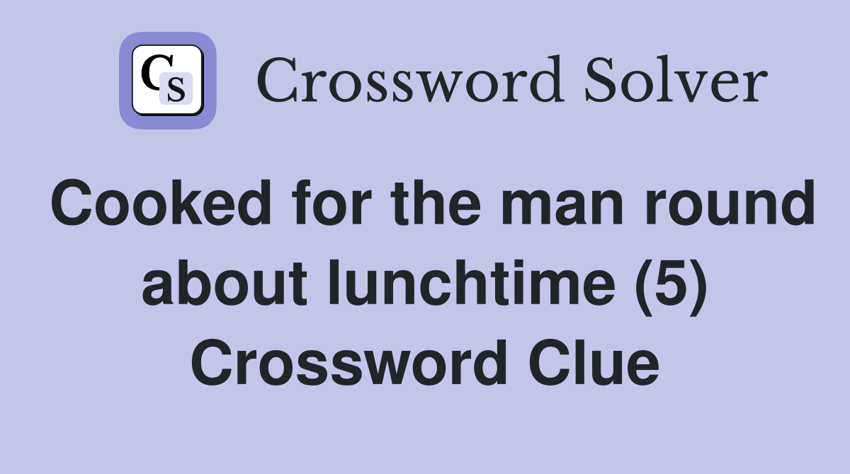 Cooked for the man round about lunchtime (5) Crossword Clue