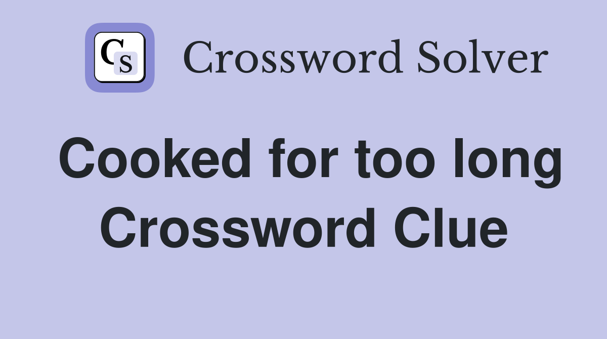 Cooked for too long Crossword Clue