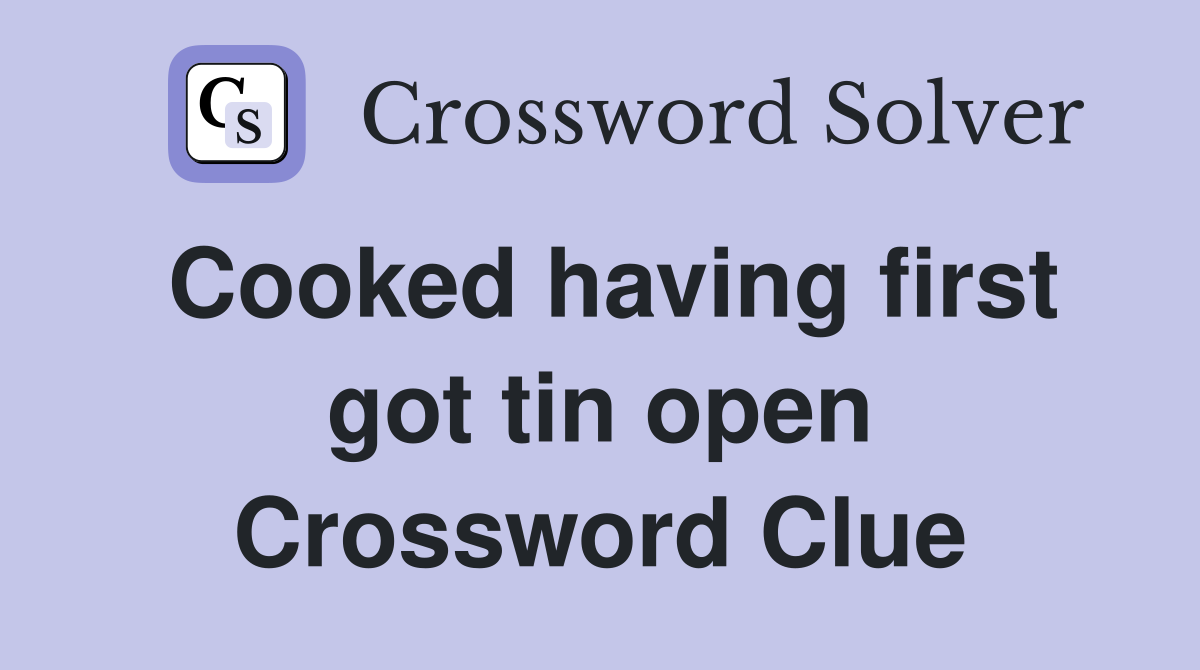 Cooked having first got tin open Crossword Clue