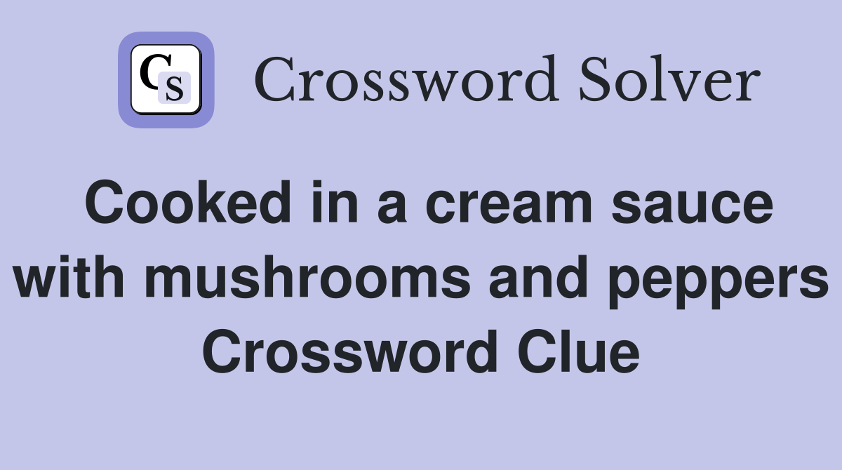 Cooked in a cream sauce with mushrooms and peppers Crossword Clue