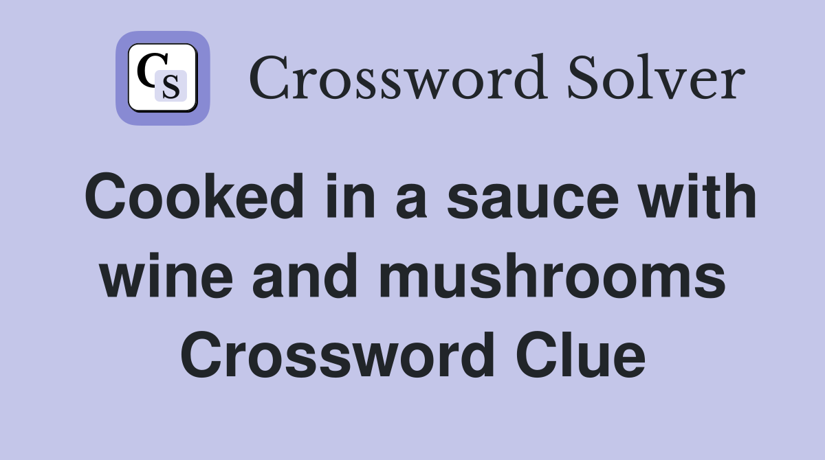 Cooked in a sauce with wine and mushrooms Crossword Clue