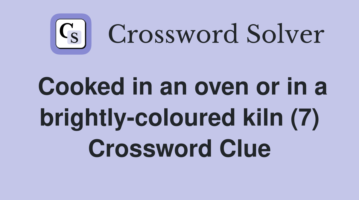 Cooked in an oven or in a brightly-coloured kiln (7) Crossword Clue