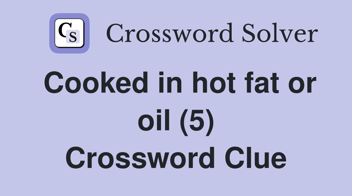 Cooked in hot fat or oil (5) Crossword Clue
