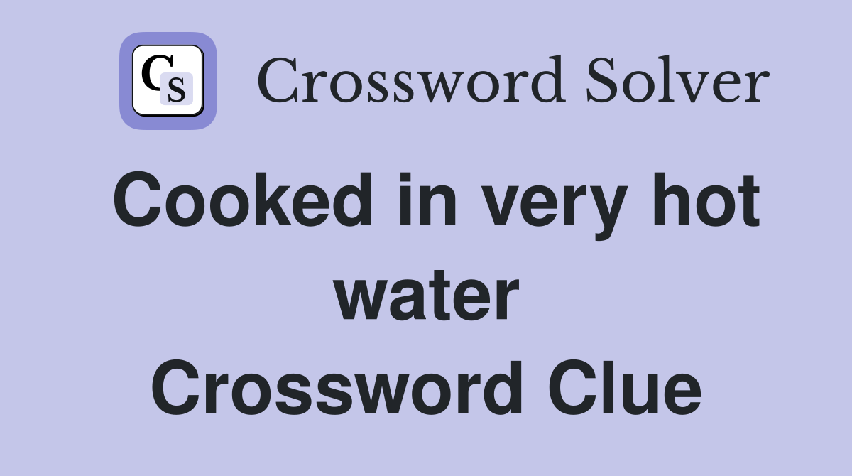 Cooked in very hot water Crossword Clue