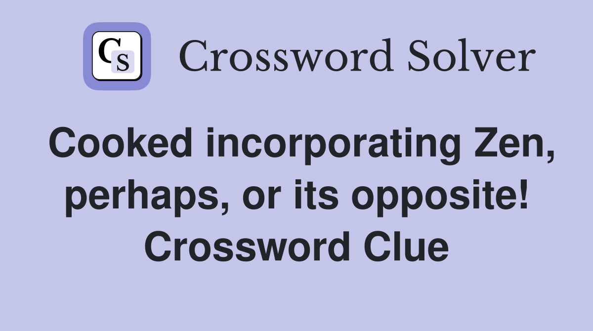 Cooked incorporating Zen, perhaps, or its opposite! Crossword Clue