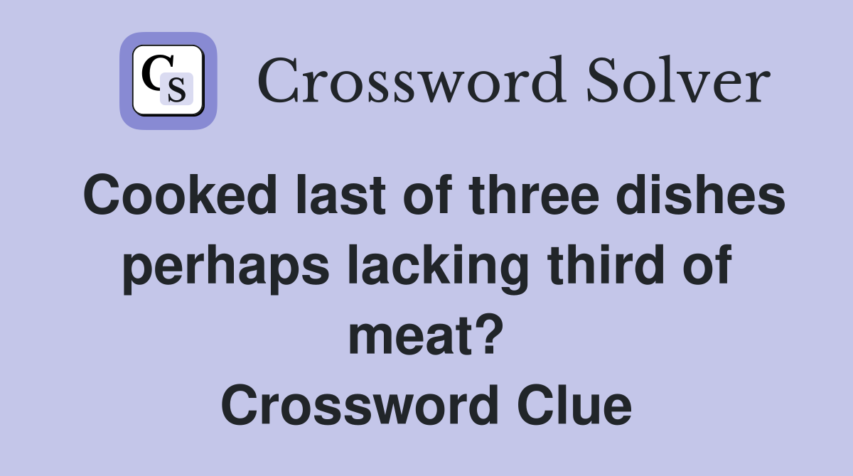 Cooked last of three dishes perhaps lacking third of meat? Crossword Clue
