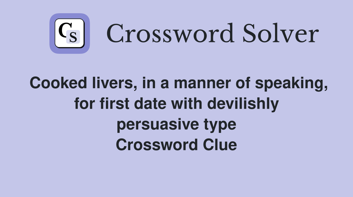 Cooked livers, in a manner of speaking, for first date with devilishly persuasive type Crossword Clue