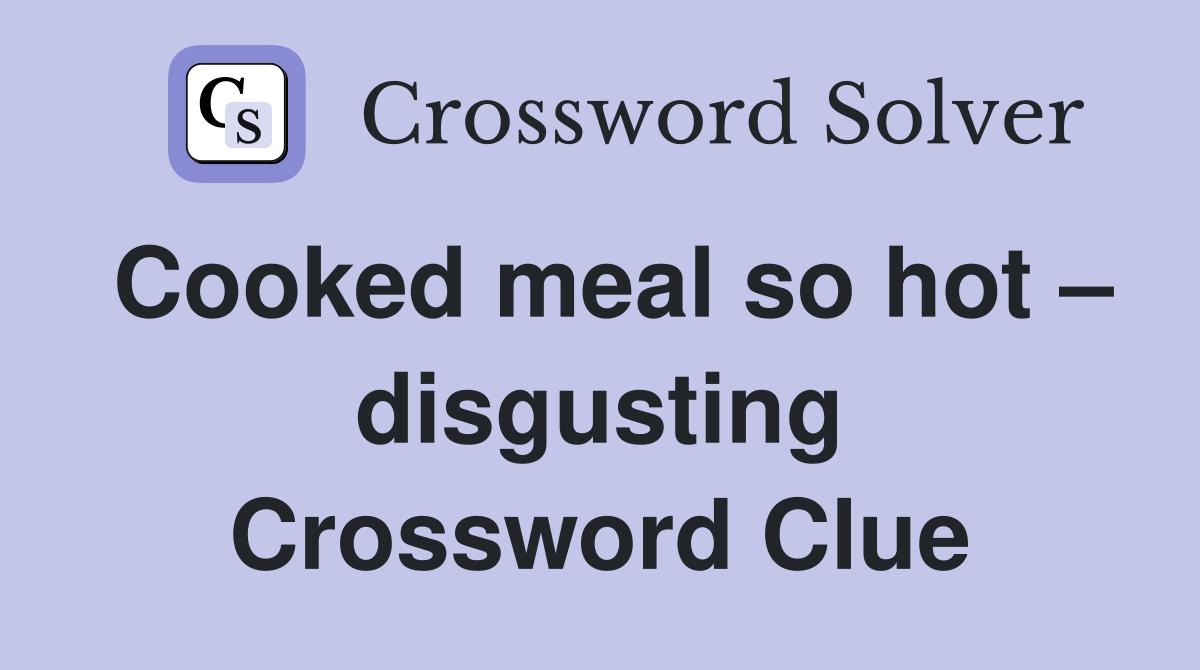 Cooked meal so hot – disgusting Crossword Clue