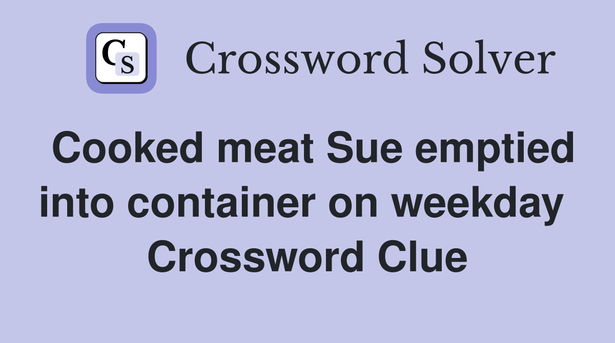 Cooked meat Sue emptied into container on weekday  Crossword Clue
