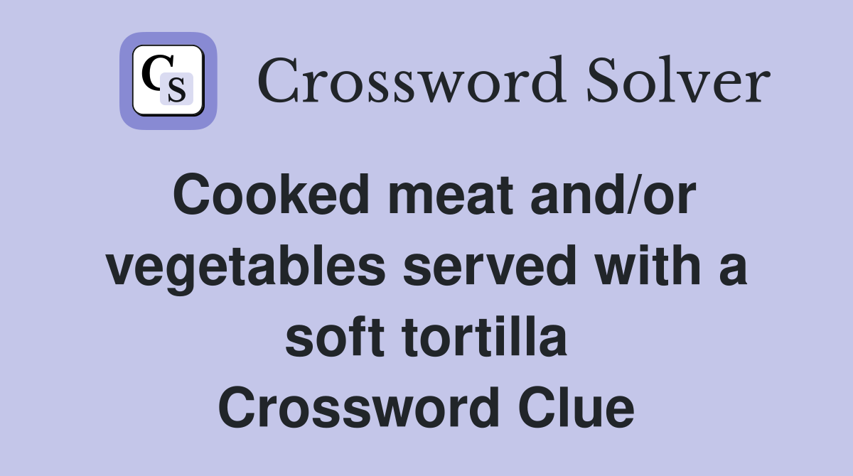 Cooked meat and/or vegetables served with a soft tortilla Crossword Clue