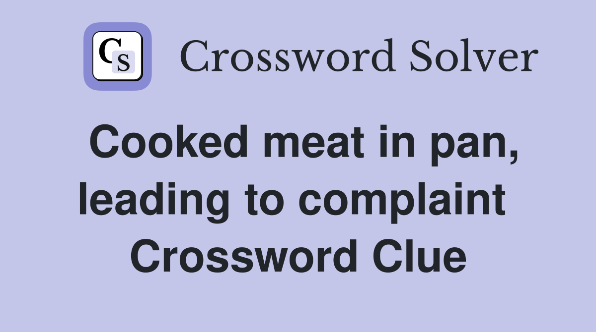Cooked meat in pan, leading to complaint  Crossword Clue