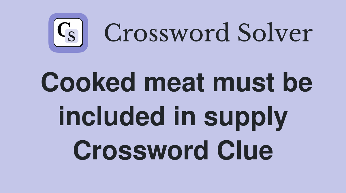 Cooked meat must be included in supply Crossword Clue