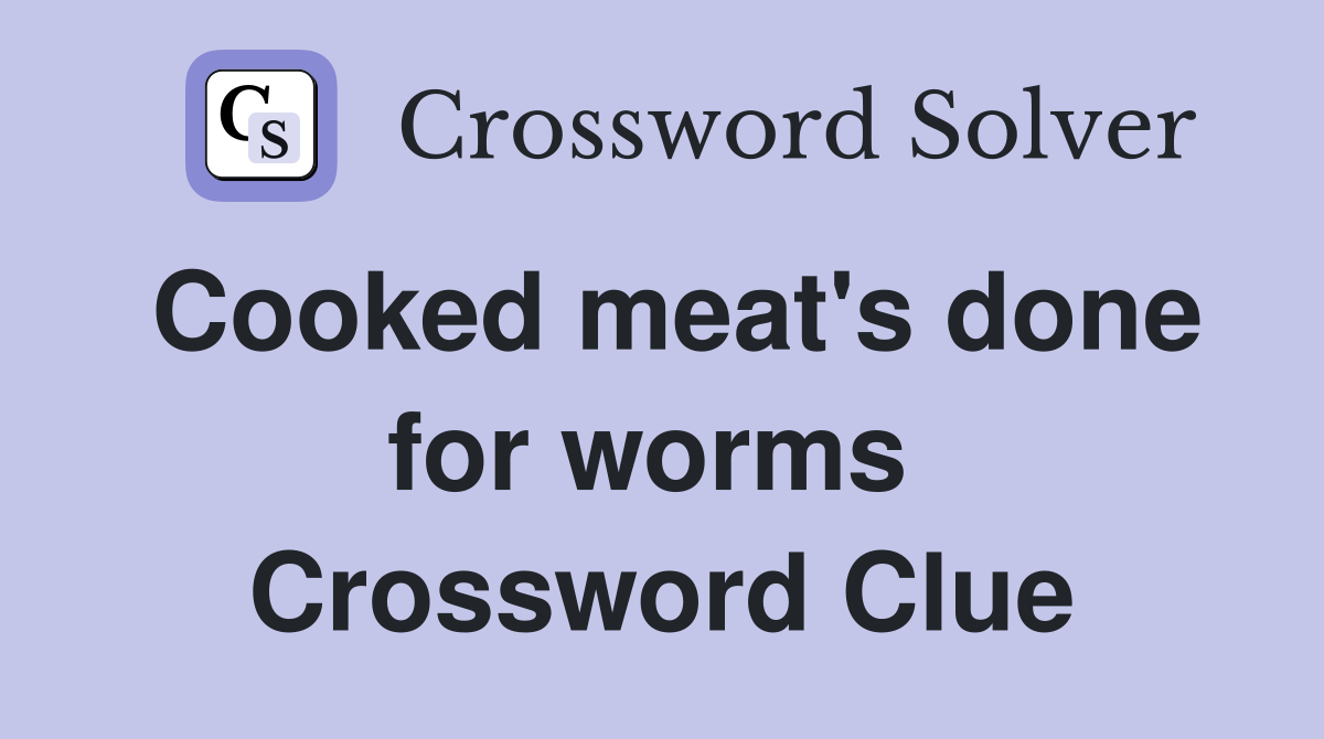 Cooked meat's done for worms  Crossword Clue