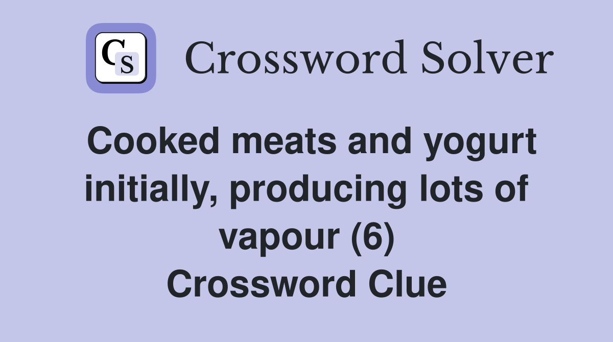 Cooked meats and yogurt initially, producing lots of vapour (6) Crossword Clue