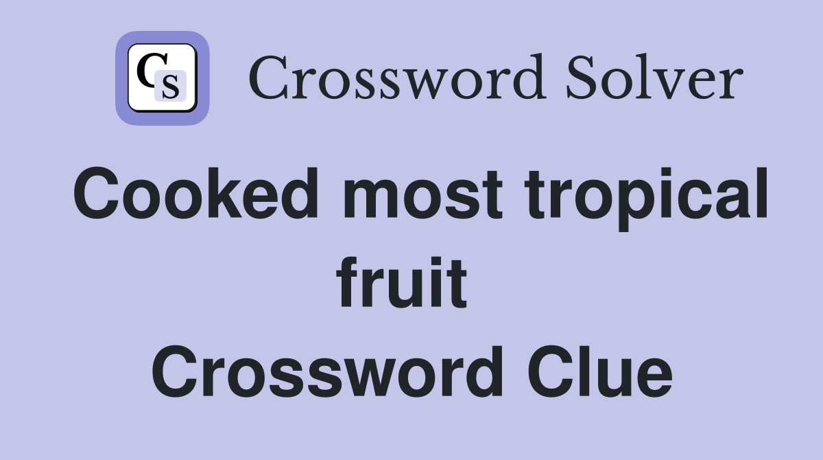 Cooked most tropical fruit  Crossword Clue