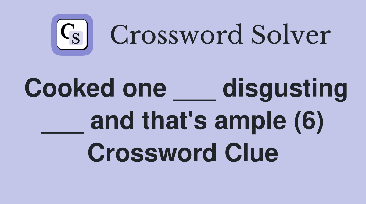 Cooked one ___ disgusting ___ and that's ample (6) Crossword Clue